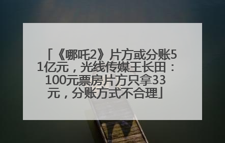 《哪吒2》片方或分账51亿元，光线传媒王长田：100元票房片方只拿33元，分账方式不合理