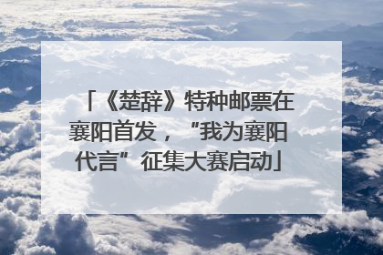 《楚辞》特种邮票在襄阳首发，“我为襄阳代言”征集大赛启动