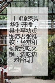 《锦绣芳华》开播，县主李幼贞饰演者张雅钦：经常和杨紫约吃火锅，边吃边对台词
