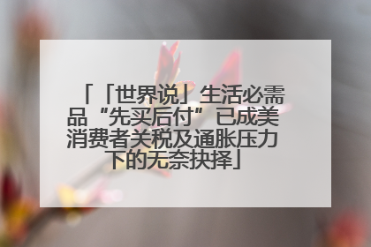 「世界说」生活必需品“先买后付”已成美消费者关税及通胀压力下的无奈抉择