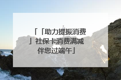 「助力提振消费」社保卡消费满减伴您过端午