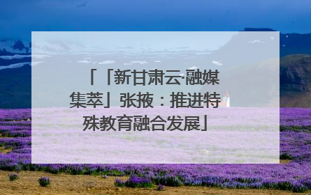「新甘肃云·融媒集萃」张掖：推进特殊教育融合发展