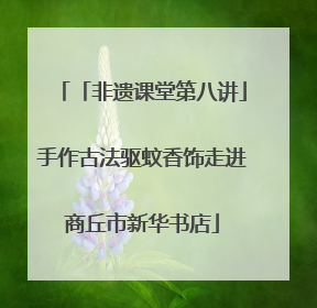 「非遗课堂第八讲」手作古法驱蚊香饰走进商丘市新华书店