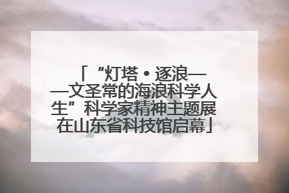 “灯塔 • 逐浪——文圣常的海浪科学人生”科学家精神主题展在山东省科技馆启幕