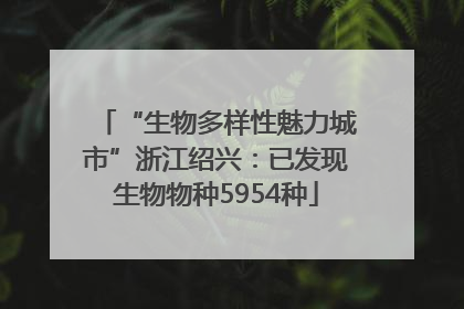 “生物多样性魅力城市”浙江绍兴：已发现生物物种5954种