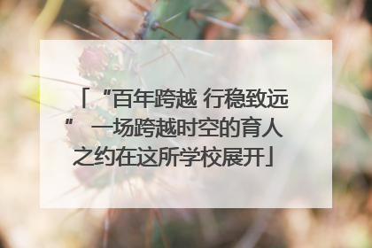“百年跨越 行稳致远” 一场跨越时空的育人之约在这所学校展开