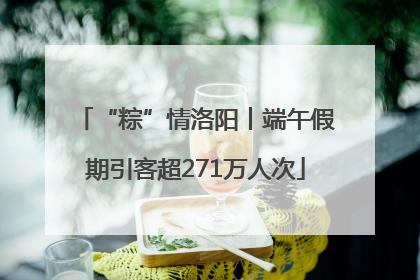 “粽”情洛阳丨端午假期引客超271万人次
