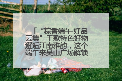 “粽香端午·好品云集”千款特色好物邂逅江南雅韵，这个端午来吴山广场解锁“浙里烟火气”
