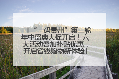 “一码贵州”第二轮年中盛典大促开启！六大活动叠加补贴优惠，开启省钱购物新体验