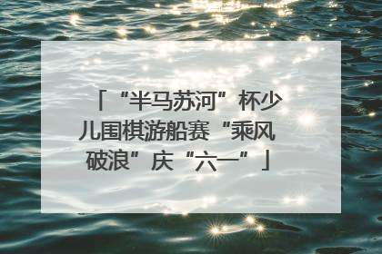 “半马苏河”杯少儿围棋游船赛“乘风破浪”庆“六一”