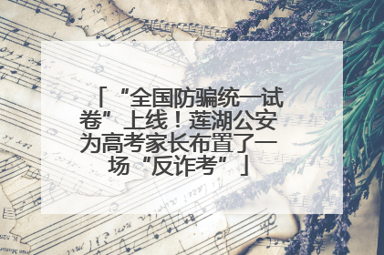 “全国防骗统一试卷”上线！莲湖公安为高考家长布置了一场“反诈考”
