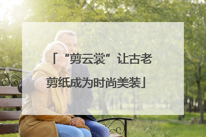 “剪云裳”让古老剪纸成为时尚美装