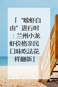 “嗦虾自由”进行时：兰州小龙虾价格亲民口味吃法花样翻新