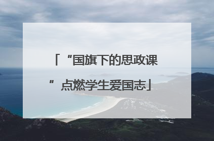 “国旗下的思政课”点燃学生爱国志