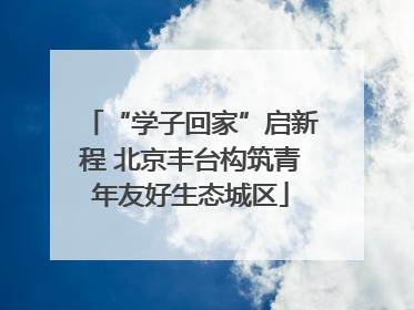 “学子回家”启新程 北京丰台构筑青年友好生态城区