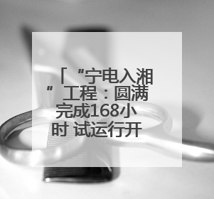 “宁电入湘”工程：圆满完成168小时 试运行开始送电