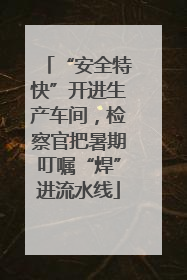 “安全特快”开进生产车间，检察官把暑期叮嘱“焊”进流水线