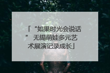“如果时光会说话” 无锡萌娃多元艺术展演记录成长