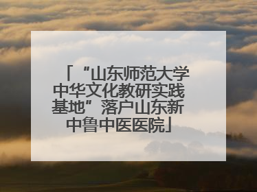“山东师范大学中华文化教研实践基地”落户山东新中鲁中医医院