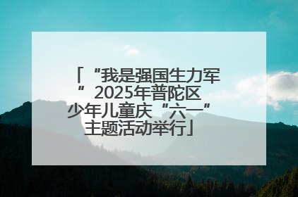 “我是强国生力军”2025年普陀区少年儿童庆“六一”主题活动举行