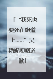 “我死也要死在跑道上……”吴艳妮哽咽道歉
