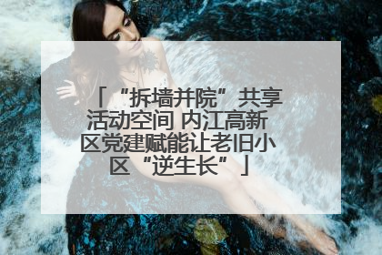 “拆墙并院”共享活动空间 内江高新区党建赋能让老旧小区“逆生长”