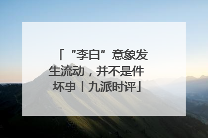 “李白”意象发生流动，并不是件坏事丨九派时评