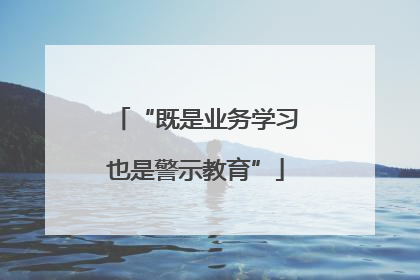 “既是业务学习也是警示教育”