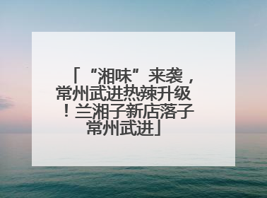 “湘味”来袭，常州武进热辣升级！兰湘子新店落子常州武进