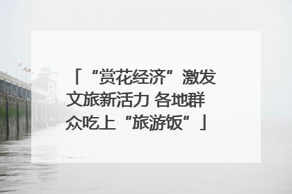 “赏花经济”激发文旅新活力 各地群众吃上“旅游饭”