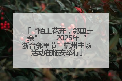 “陌上花开，邻里走亲”——2025年“浙台邻里节”杭州主场活动在临安举行