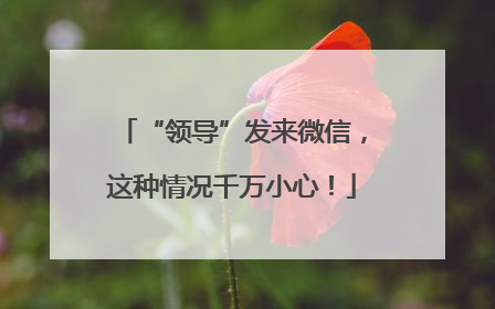 “领导”发来微信，这种情况千万小心！