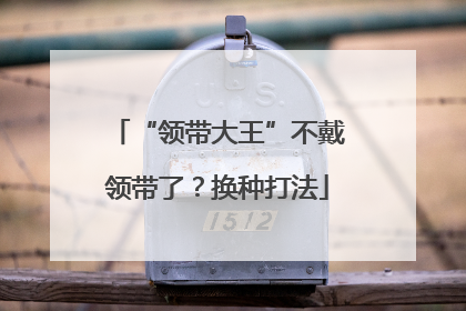 “领带大王”不戴领带了？换种打法