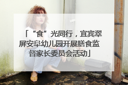 “食”光同行，宜宾翠屏安阜幼儿园开展膳食监督家长委员会活动