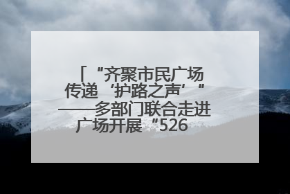 “齐聚市民广场 传递‘护路之声’”——多部门联合走进广场开展“526 我爱路”宣传活动