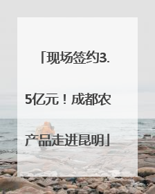 现场签约3.5亿元！成都农产品走进昆明