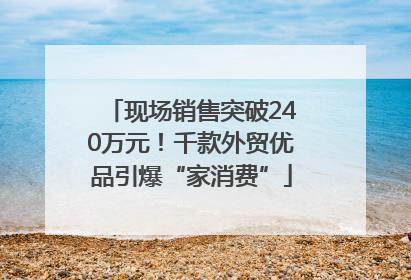 现场销售突破240万元！千款外贸优品引爆“家消费”