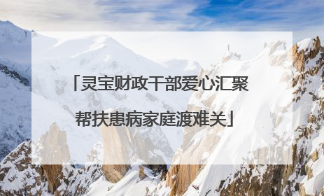 灵宝财政干部爱心汇聚 帮扶患病家庭渡难关