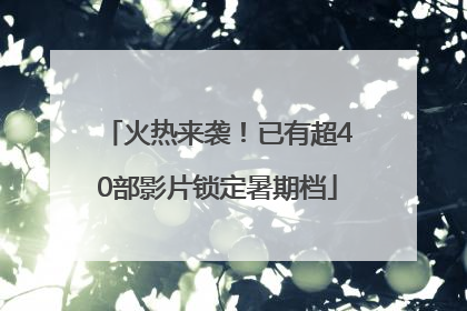 火热来袭！已有超40部影片锁定暑期档