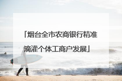 烟台全市农商银行精准滴灌个体工商户发展