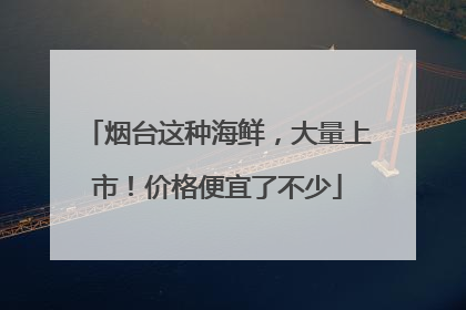 烟台这种海鲜，大量上市！价格便宜了不少