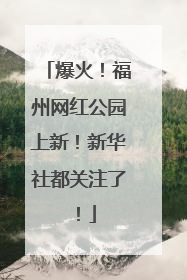 爆火！福州网红公园上新！新华社都关注了！