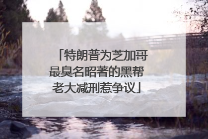 特朗普为芝加哥最臭名昭著的黑帮老大减刑惹争议