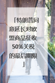 特朗普同意延长对欧盟商品征收50%关税的最后期限