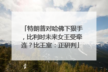 特朗普对哈佛下狠手，比利时未来女王受牵连？比王室：正研判