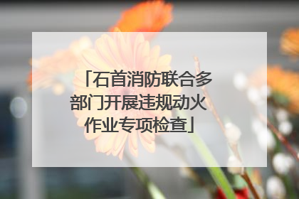 石首消防联合多部门开展违规动火作业专项检查