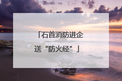 石首消防进企送“防火经”