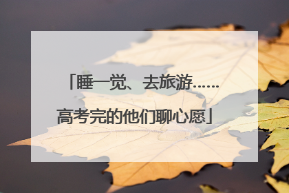 睡一觉、去旅游……高考完的他们聊心愿