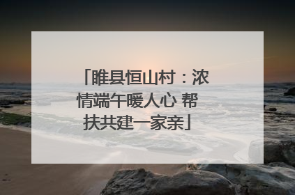 睢县恒山村：浓情端午暖人心 帮扶共建一家亲