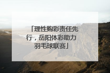理性购彩责任先行，岳阳体彩助力羽毛球联赛